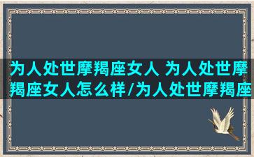 为人处世摩羯座女人 为人处世摩羯座女人怎么样/为人处世摩羯座女人 为人处世摩羯座女人怎么样-我的网站